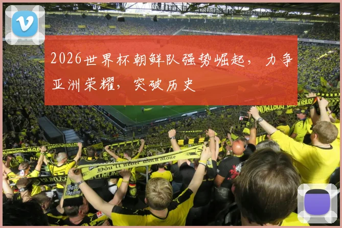 2026世界杯朝鲜队强势崛起，力争亚洲荣耀，突破历史