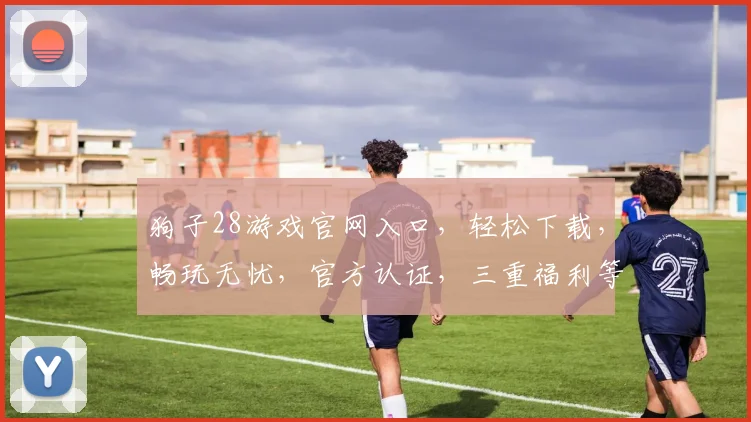 狗子28游戏官网入口，轻松下载，畅玩无忧，官方认证，三重福利等你来，快体验