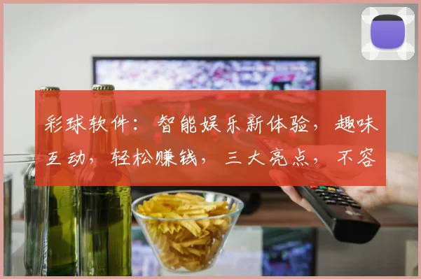 彩球软件：智能娱乐新体验，趣味互动，轻松赚钱，三大亮点，不容错过