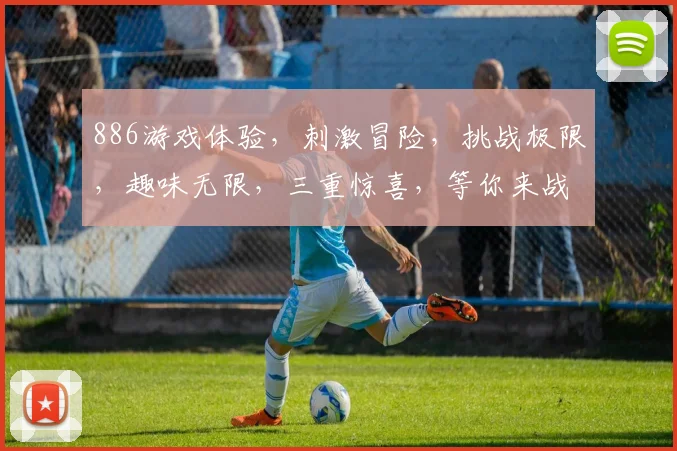 886游戏体验，刺激冒险，挑战极限，趣味无限，三重惊喜，等你来战