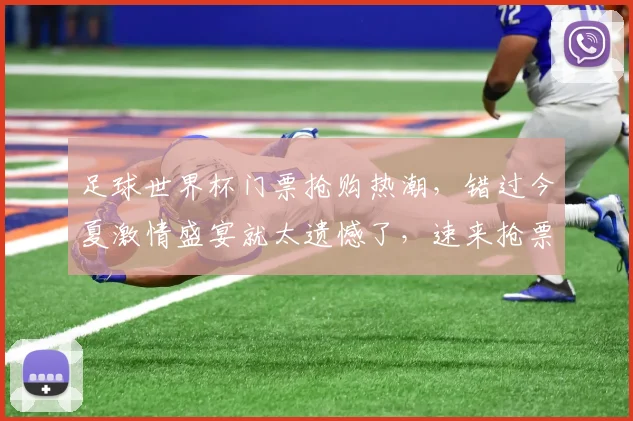 足球世界杯门票抢购热潮，错过今夏激情盛宴就太遗憾了，速来抢票