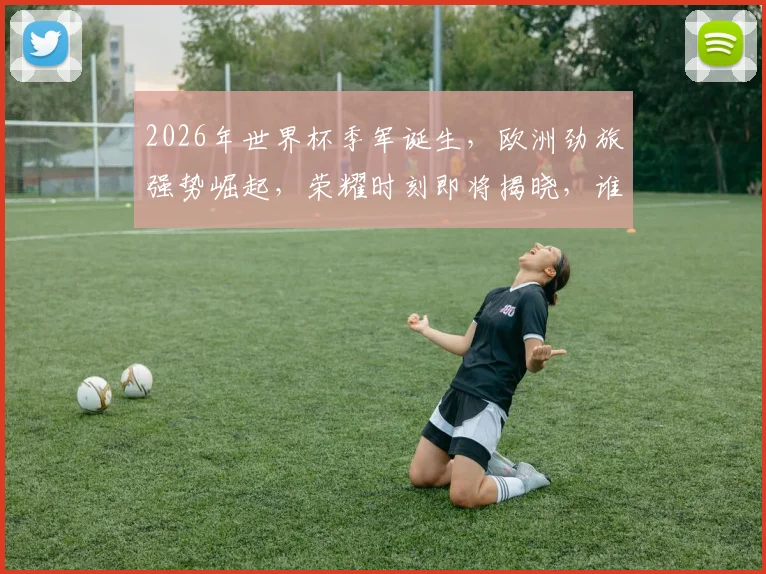 2026年世界杯季军诞生，欧洲劲旅强势崛起，荣耀时刻即将揭晓，谁将问鼎三甲