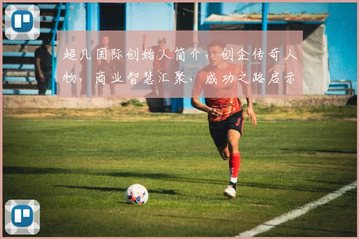 超凡国际创始人简介，创企传奇人物，商业智慧汇聚，成功之路启示录