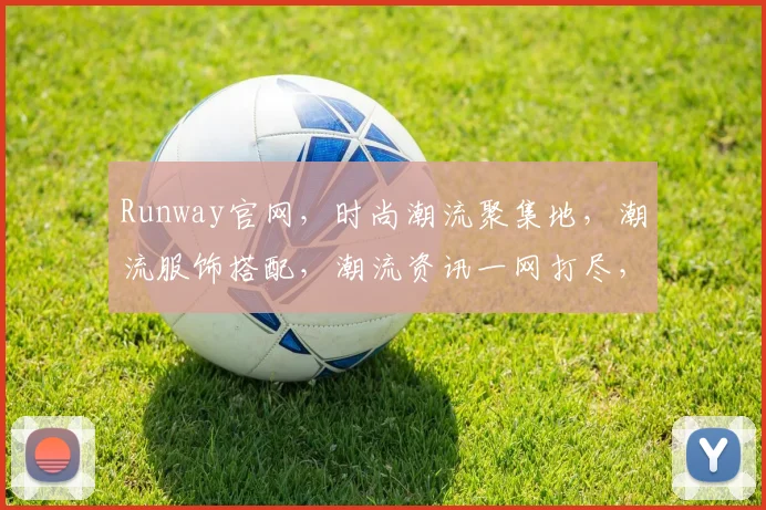 Runway官网，时尚潮流聚集地，潮流服饰搭配，潮流资讯一网打尽，潮流生活必备