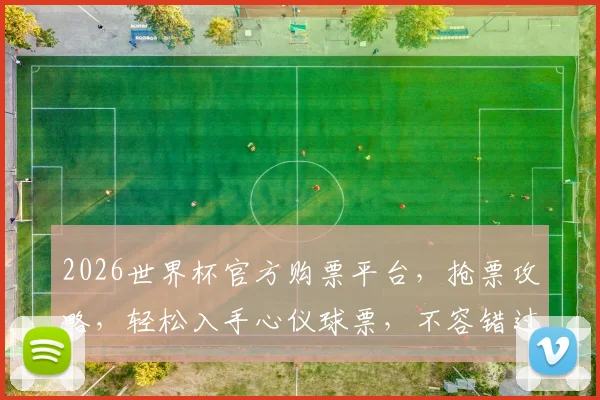2026世界杯官方购票平台，抢票攻略，轻松入手心仪球票，不容错过