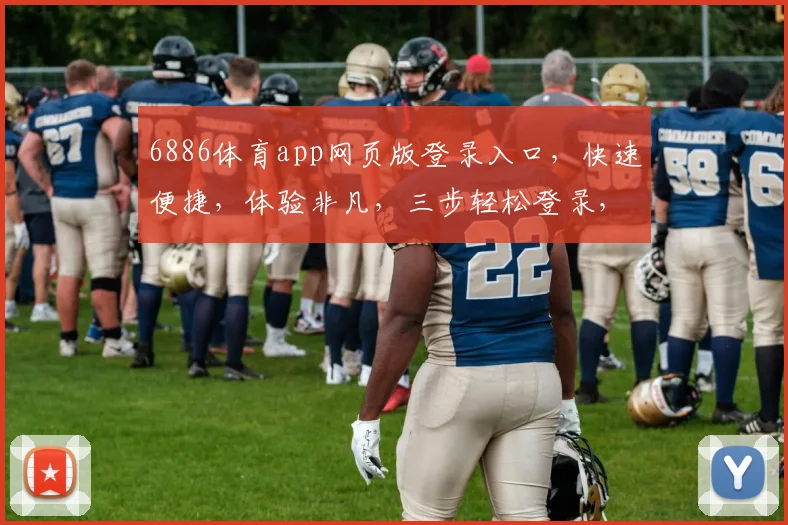 6886体育app网页版登录入口，快速便捷，体验非凡，三步轻松登录，畅享体育盛宴，不容错过