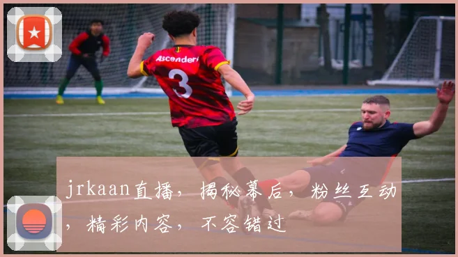 jrkaan直播，揭秘幕后，粉丝互动，精彩内容，不容错过