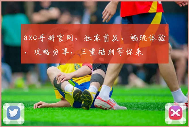 axe手游官网，独家首发，畅玩体验，攻略分享，三重福利等你来