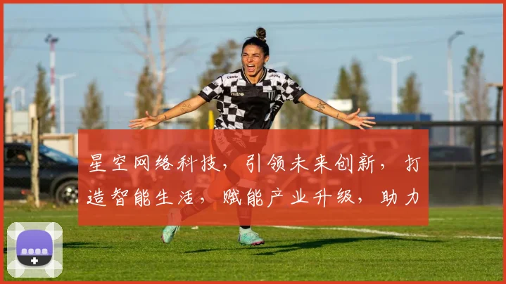 星空网络科技，引领未来创新，打造智能生活，赋能产业升级，助力数字中国发展