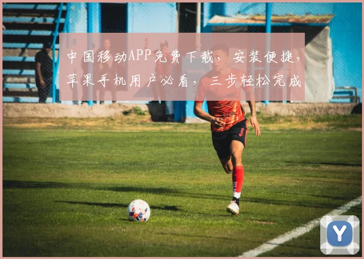 中国移动APP免费下载，安装便捷，苹果手机用户必看，三步轻松完成